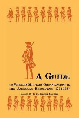 A Guide to Virginia Military Organizations in the American Revolution, 1774-1787 - E M Sanchez-Saavedra - cover