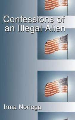 Confessions of an Illegal Alien - Irma Noriega - cover