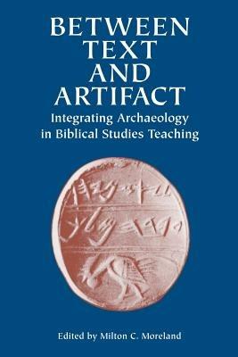 Between Text and Artifact: Integrating Archaeology in Biblical Studies Teaching - Milton C Moreland - cover