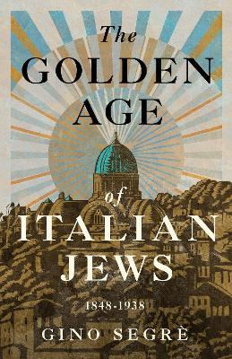 The Golden Age of Italian Jews: 1848-1938 - Gino Segrè - cover