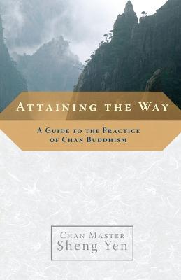 Attaining the Way: A Guide to the Practice of Chan Buddhism - Chan Master Sheng Yen - cover