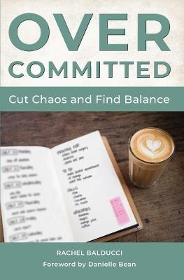 Overcommitted: How to Cut Chaos and Find Balance - Rachel Balducci - cover