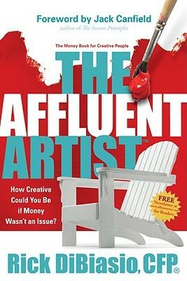The Affluent Artist: How Creative Could You Be If Money Wasn't an Issue? the Money Book for Creative People - Rick Dibiasio - cover