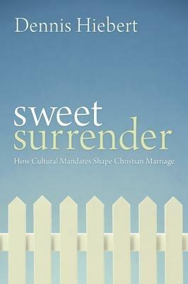 Sweet Surrender: How Cultural Mandates Shape Christian Marriage - Dennis Hiebert - cover