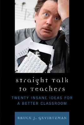 Straight Talk to Teachers: Twenty Insane Ideas for a Better Classroom - Bruce J. Gevirtzman - cover