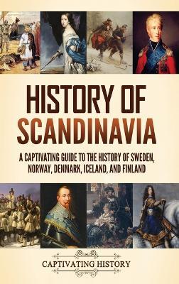 History of Scandinavia: A Captivating Guide to the History of Sweden, Norway, Denmark, Iceland, and Finland - Captivating History - cover
