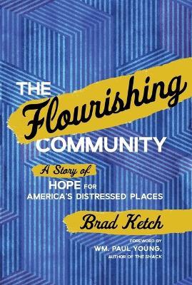 The Flourishing Community: A Story of Hope for America's Distressed Places - Brad Ketch - cover