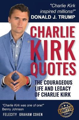 CHARLIE KIRK QUOTES The Courageous Life and Legacy of Charlie Kirk Founder, Turning Point USA the Unauthorized Version - Felicity Graham Cohen - cover