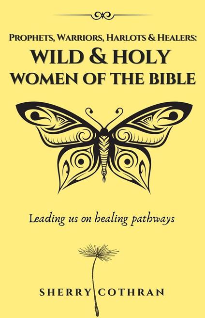 Wild and Holy Women of the Bible: Prophets, Warriors, Harlots & Healers