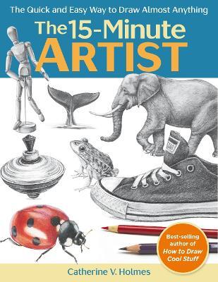 The 15-Minute Artist: The Quick and Easy Way to Draw Almost Anything - Catherine V. Holmes - cover