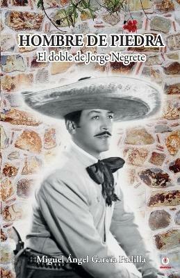 Hombre de piedra: El doble de Jorge Negrete - Miguel Angel Garcia Padilla - cover