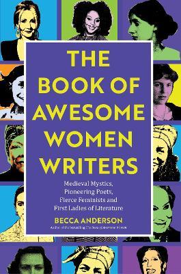 Book of Awesome Women Writers: Medieval Mystics, Pioneering Poets, Fierce Feminists and First Ladies of Literature - Becca Anderson - cover