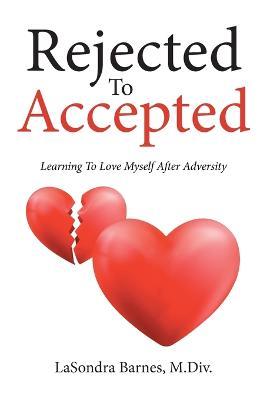 Rejected to Accepted: Learning to Love Myself After Adversity - M DIV Lasondra Barnes - cover