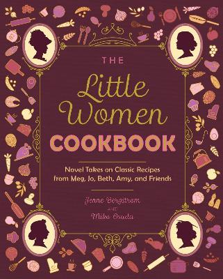 The Little Women Cookbook: Novel Takes on Classic Recipes from Meg, Jo, Beth, Amy and Friends - Jenne Bergstrom,Miko Osada - cover