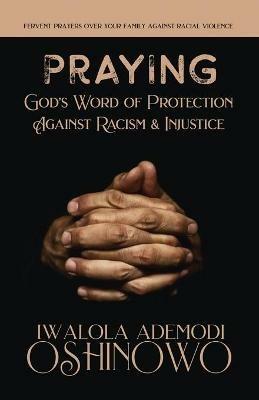 PRAYING God's Word of Protection Against Racism and Injustice: Fervent Prayers Over Your Family Against Racial Violence - Iwalola Ademodi Oshinowo - cover