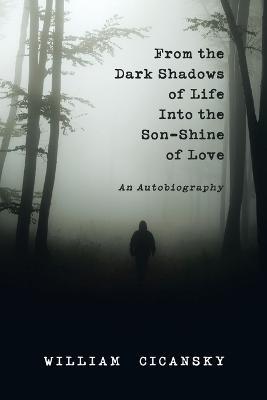 From the Dark Shadows of Life into the Son-Shine of Love: An Autobiography - William Cicansky - cover