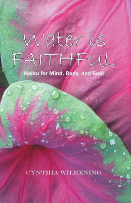 Water Is Faithful: Haiku for Mind, Body, and Soul - Cynthia Wilkening - cover
