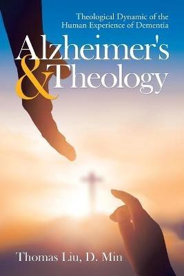 Alzheimer's & Theology: Theological Dynamic of the Human Experience of Dementia - Thomas Liu D Min - cover