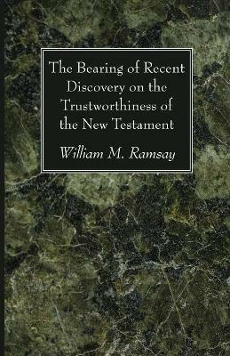 The Bearing of Recent Discovery on the Trustworthiness of the New Testament - William M Ramsay - cover