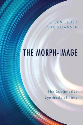 The Morph-Image: The Subjunctive Synthesis of Time - Steen Ledet Christiansen - cover