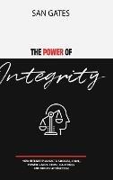 The Power of Integrity - How Integrit? Leads To ?u?????, F?m?, ??w?r, V?lu?, Tru?t, H???in???, ?nd M?n?? Attra - San Gates - cover