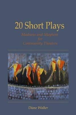 20 Short Plays: Madness and Mayhem for Community Theaters - Diane Walker - cover