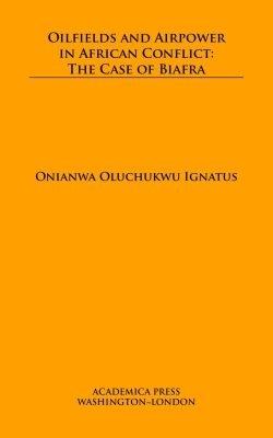 Oilfields and Airpower in African Conflict: The Case of Biafra - Onianwa Oluchukwu Ignatus - cover
