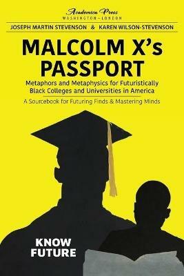 Malcolm X's Passport: Metaphors and Metaphysics for Futuristically Black Colleges and Universities in America, a Sourcebook for Futuring Finds and Mastering Minds - Joseph Martin Stevenson,Karen Wilson- Stevenson - cover