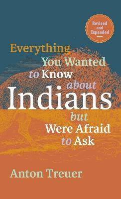 Everything You Wanted to Know about Indians But Were Afraid to Ask: Revised and Expanded - Anton Treuer - cover