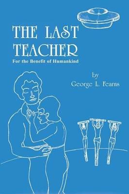 The Last Teacher: For the Benefit of Humankind - George L Fearns - cover