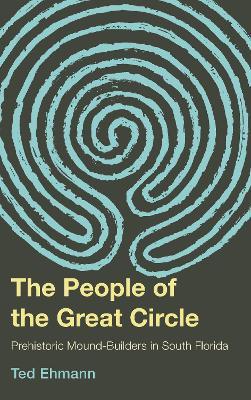 The People of the Great Circle: Prehistoric Mound Builders in South Florida - Ted Ehmann - cover