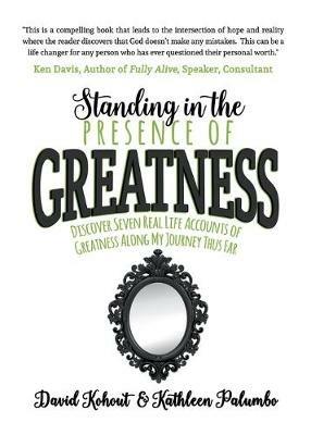 Standing in the Presence of Greatness: Discover Seven Real Life Accounts of Greatness Along My Journey Thus Far - David Kohout,Kathleen Palumbo - cover