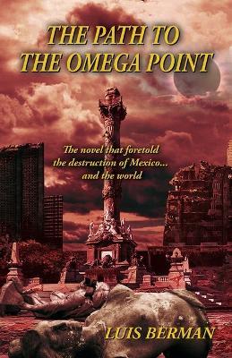 The Path Of The Omega Point: The novel that foretold the destruction of Mexico... and the world - Luis Berman - cover
