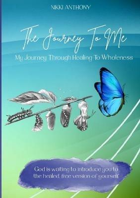 The Journey To Me: My Journey Through Healing To Wholeness - Nikki Anthony - cover