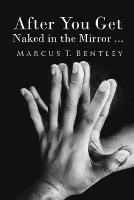 After You Get Naked in The Mirror... - Marcus T Bentley - cover