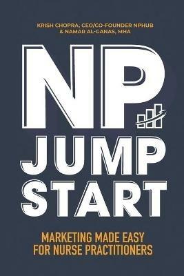 NP Jumpstart: Marketing Made Easy for Nurse Practitioners - Ceo/Co-Founder of Nphub Krish Chopra,Mha Namar Al-Ganas - cover