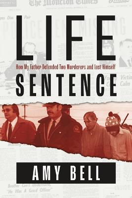 Life Sentence: How My Father Defended Two Murderers and Lost Himself - Amy Bell - cover