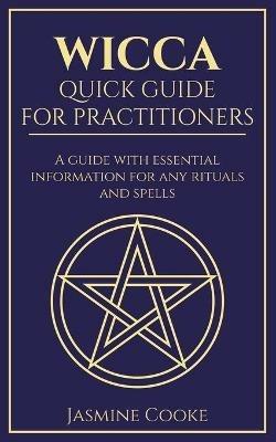 Wicca - Quick Guide for Practitioners: A Guide with Essential Information for Any Rituals and Spells - Jasmine Cooke - cover