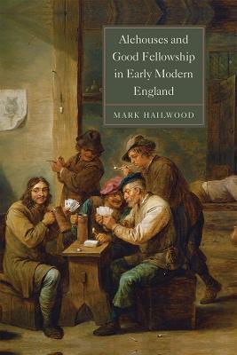 Alehouses and Good Fellowship in Early Modern England - Mark Hailwood - cover