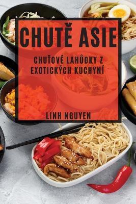 Chute Asie: Chutove lahudky z exotickych kuchyni - Linh Nguyen - cover