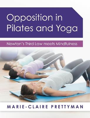 Opposition in Pilates and Yoga: Newton's Third Law meets Mindfulness - Marie-Claire Prettyman - cover