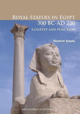 Royal Statues in Egypt 300 BC-AD 220: Context and Function - Elizabeth Brophy - cover