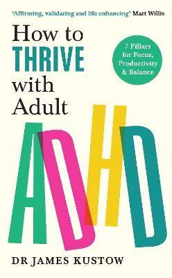 How to Thrive with Adult ADHD: 7 Pillars for Focus, Productivity and Balance - James Kustow - cover