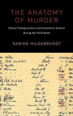 The Anatomy of Murder: Ethical Transgressions and Anatomical Science during the Third Reich - Sabine Hildebrandt - cover