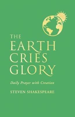 The Earth Cries Glory: Daily Prayer with Creation - Steven Shakespeare - cover