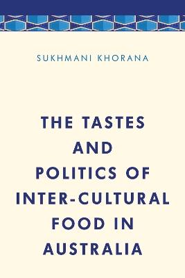 The Tastes and Politics of Inter-Cultural Food in Australia - Sukhmani Khorana - cover