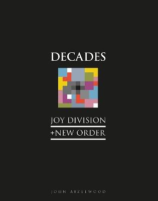 Joy Division + New Order: Decades - John Aizlewood - cover