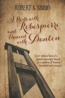 I Rode with Robespierre and Danced with Danton - Robert A. Nimmo - cover