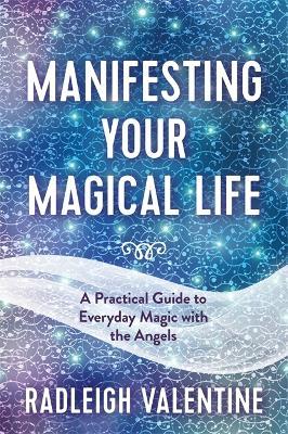 Manifesting Your Magical Life: A Practical Guide to Everyday Magic with the Angels - Radleigh Valentine - cover