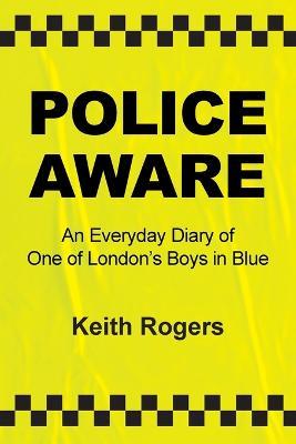 Police Aware: An Everyday Diary of One of London's Boys in Blue - Keith Rogers - cover